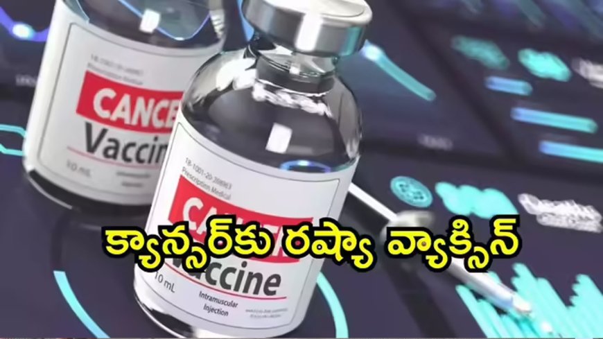 క్యాన్సర్‌ను నయం చేసే వ్యాక్సిన్ అందుబాటులోకి.. ఉచితంగా ఇచ్చేందుకు రంగం సిద్ధం